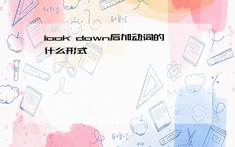 look down后加动词的什么形式