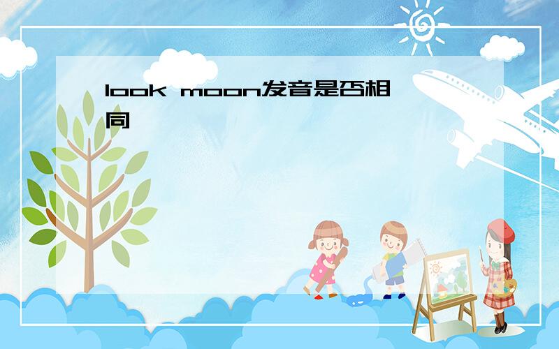 look moon发音是否相同