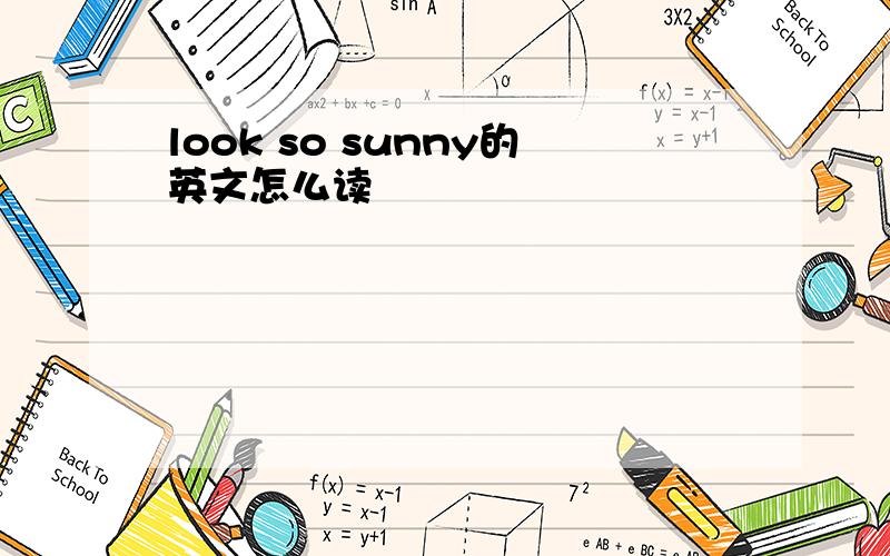 look so sunny的英文怎么读