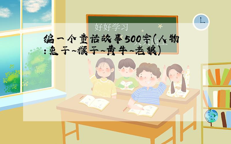 编一个童话故事500字(人物:兔子~猴子~黄牛~老狼)