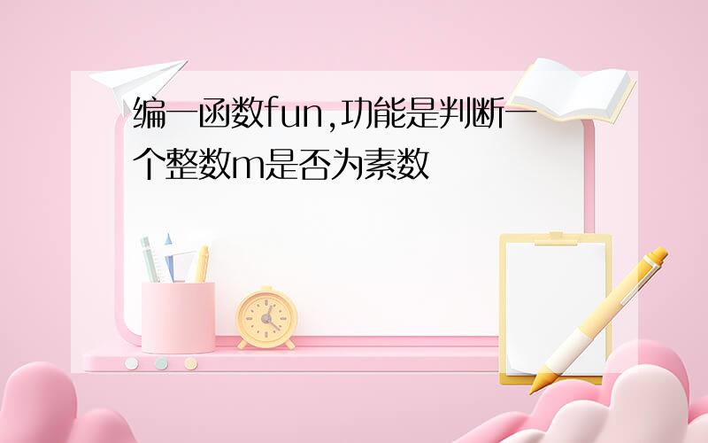 编一函数fun,功能是判断一个整数m是否为素数