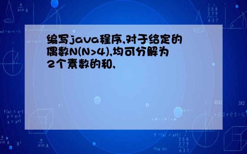 编写java程序,对于给定的偶数N(N>4),均可分解为2个素数的和,