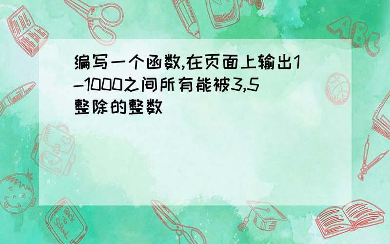 编写一个函数,在页面上输出1-1000之间所有能被3,5整除的整数