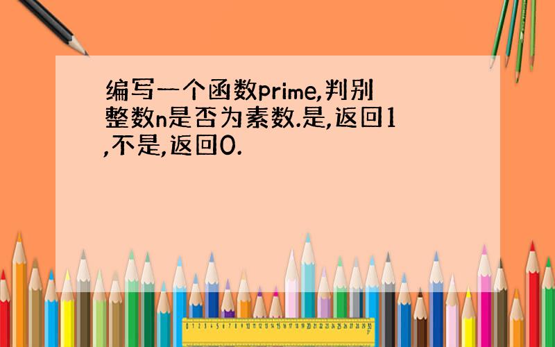 编写一个函数prime,判别整数n是否为素数.是,返回1,不是,返回0.