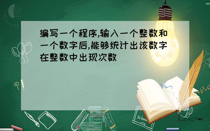 编写一个程序,输入一个整数和一个数字后,能够统计出该数字在整数中出现次数