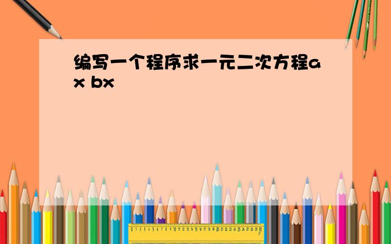 编写一个程序求一元二次方程ax bx