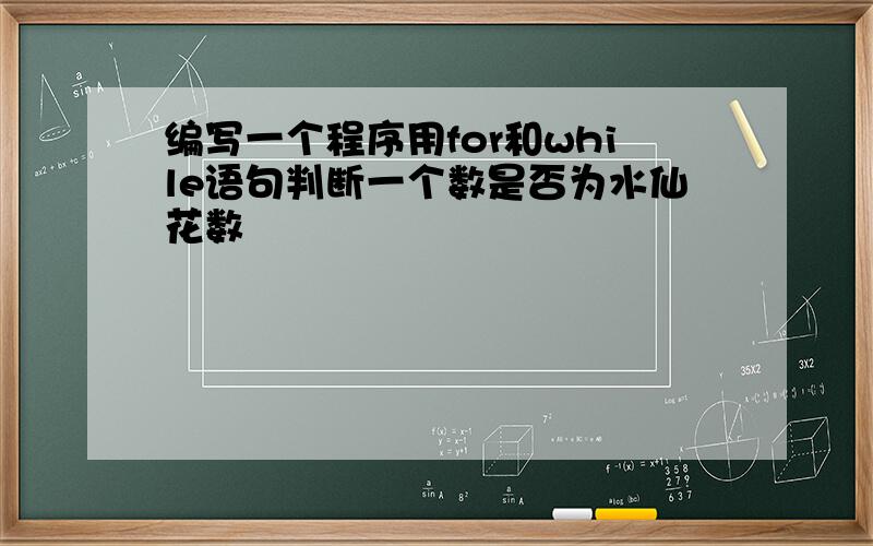 编写一个程序用for和while语句判断一个数是否为水仙花数