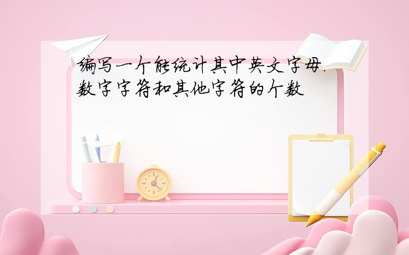 编写一个能统计其中英文字母.数字字符和其他字符的个数