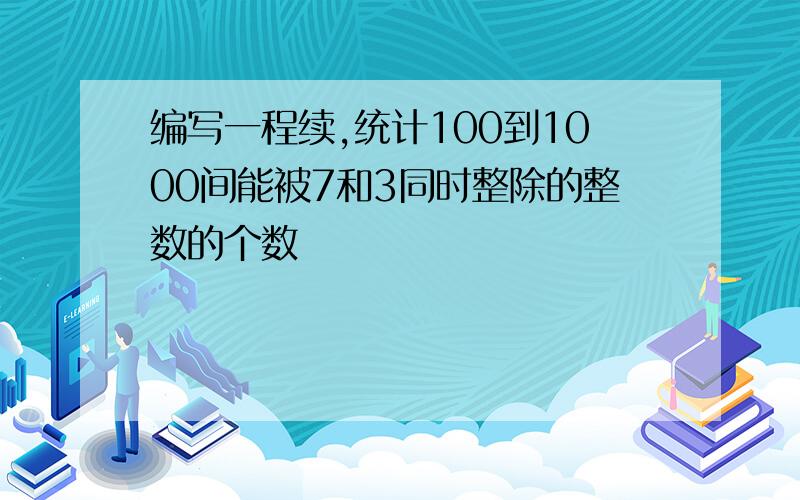 编写一程续,统计100到1000间能被7和3同时整除的整数的个数