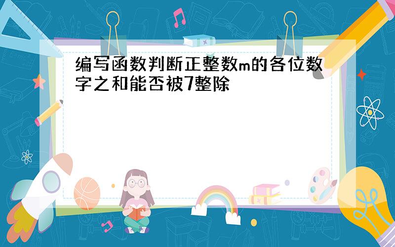 编写函数判断正整数m的各位数字之和能否被7整除