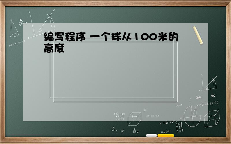 编写程序 一个球从100米的高度