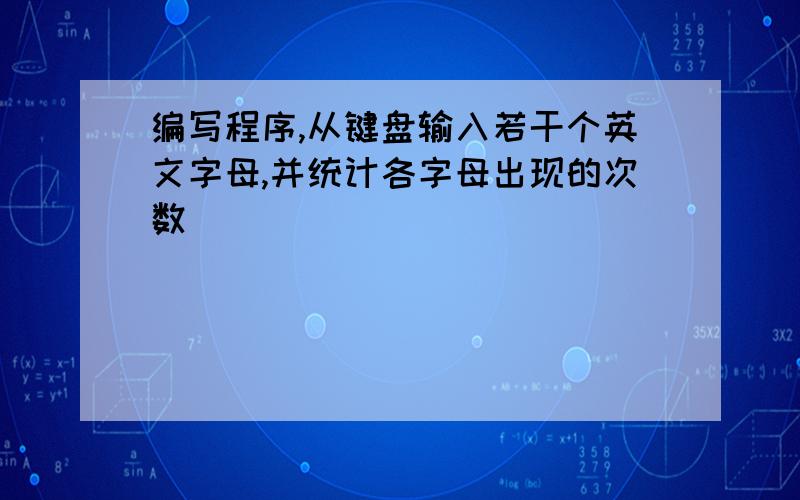 编写程序,从键盘输入若干个英文字母,并统计各字母出现的次数