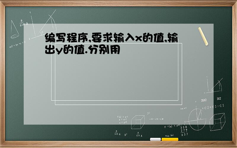 编写程序,要求输入x的值,输出y的值.分别用