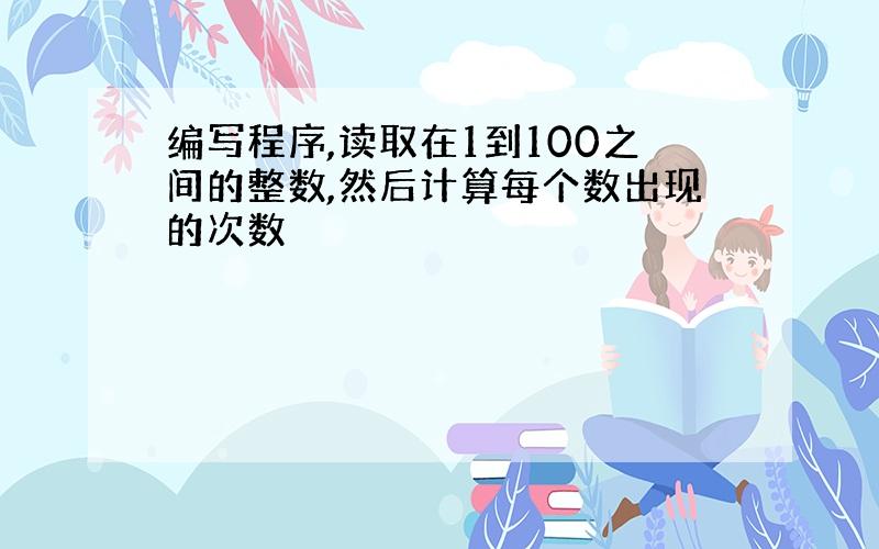 编写程序,读取在1到100之间的整数,然后计算每个数出现的次数