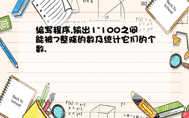 编写程序,输出1~100之间能被7整除的数及统计它们的个数.