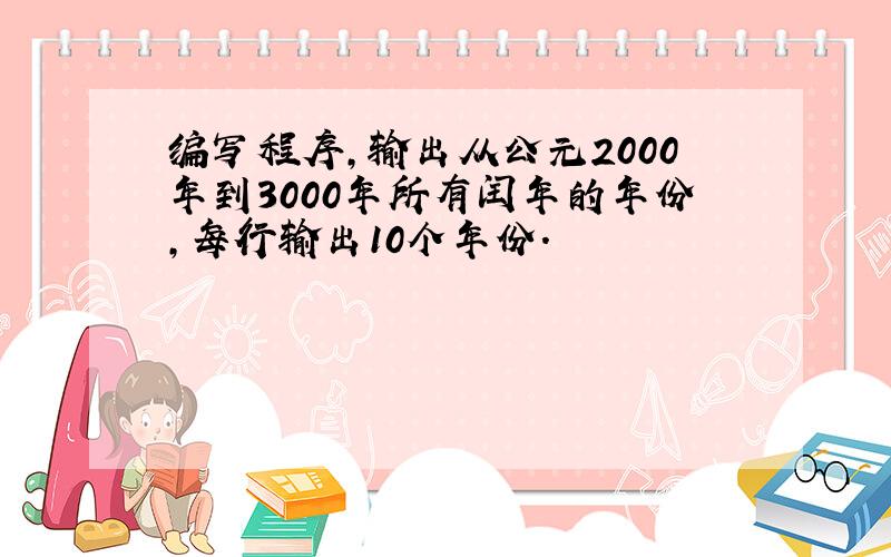 编写程序,输出从公元2000年到3000年所有闰年的年份,每行输出10个年份.