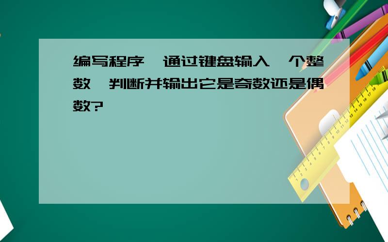 编写程序,通过键盘输入一个整数,判断并输出它是奇数还是偶数?