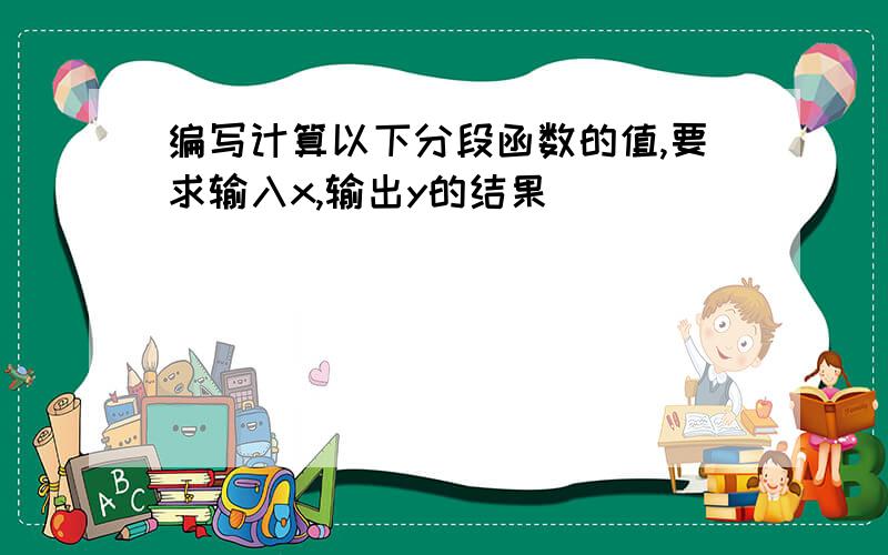 编写计算以下分段函数的值,要求输入x,输出y的结果