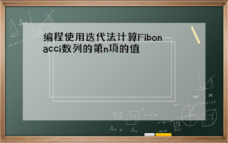 编程使用迭代法计算Fibonacci数列的第n项的值