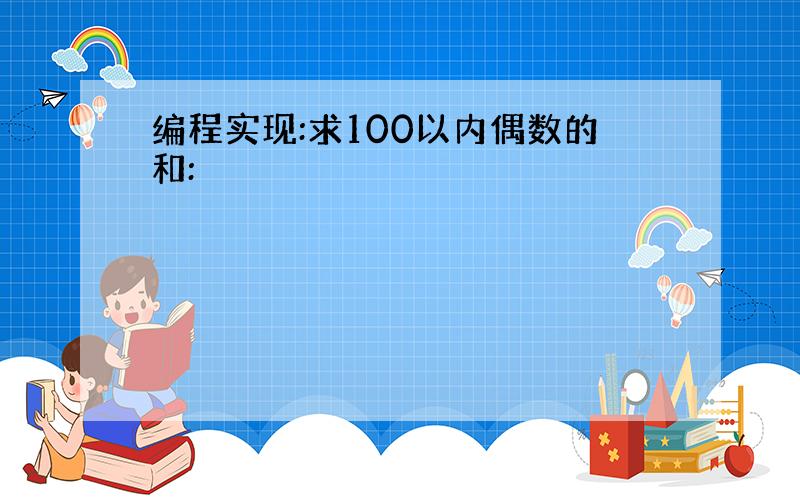 编程实现:求100以内偶数的和: