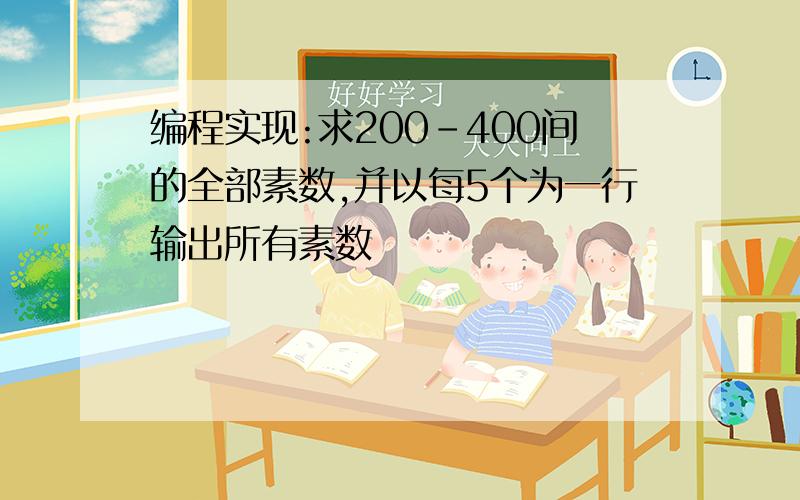 编程实现:求200-400间的全部素数,并以每5个为一行输出所有素数