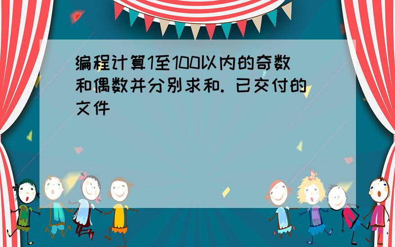 编程计算1至100以内的奇数和偶数并分别求和. 已交付的文件