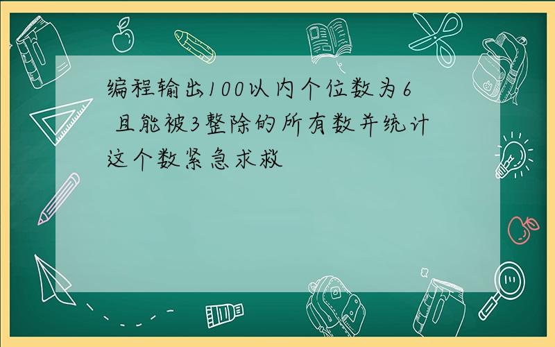 编程输出100以内个位数为6 且能被3整除的所有数并统计这个数紧急求救