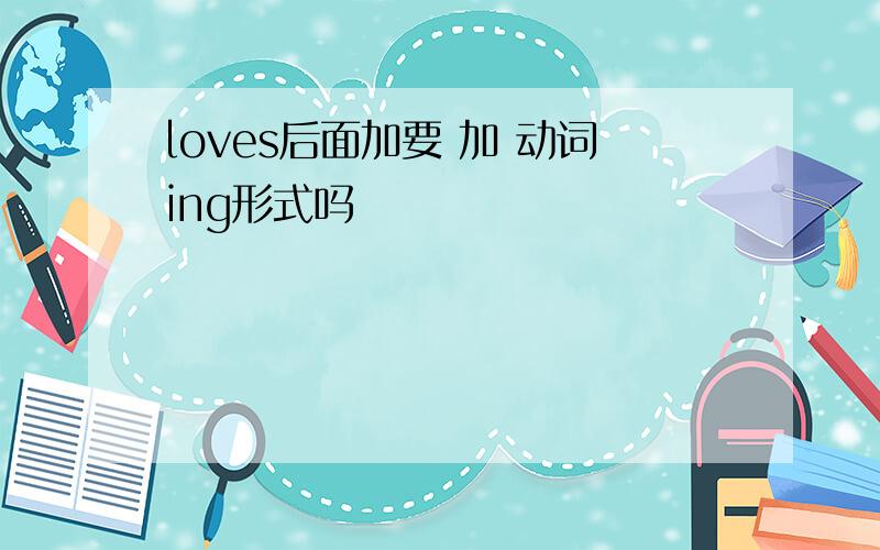 loves后面加要 加 动词ing形式吗