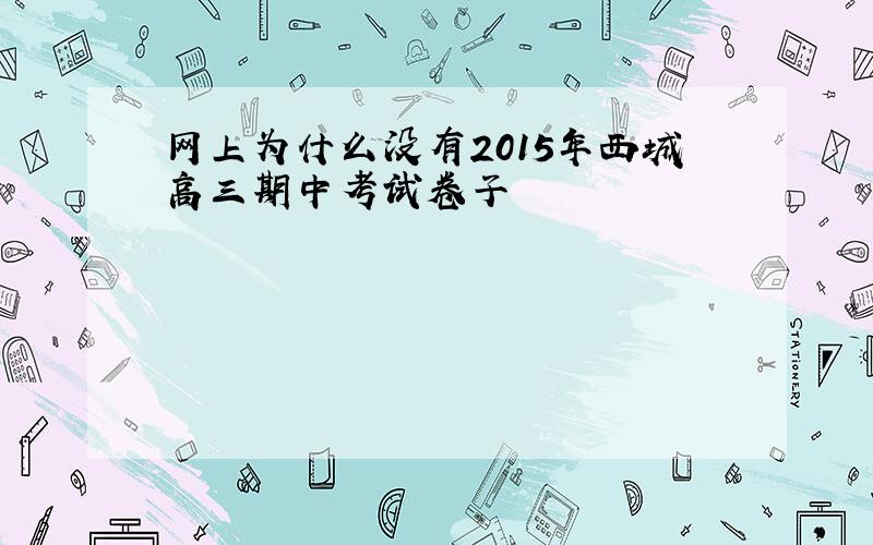 网上为什么没有2015年西城高三期中考试卷子