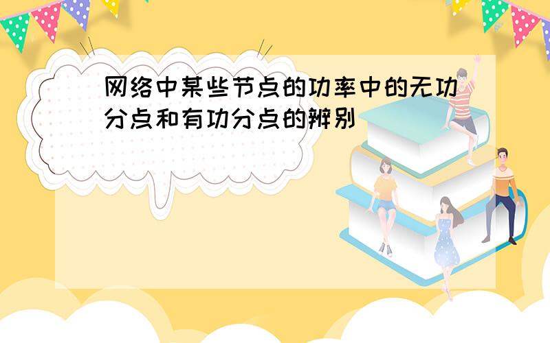 网络中某些节点的功率中的无功分点和有功分点的辨别