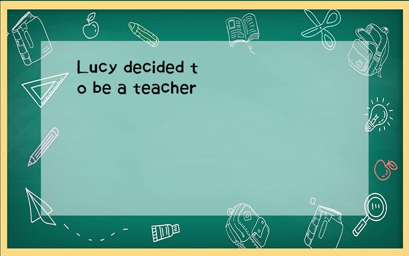 Lucy decided to be a teacher