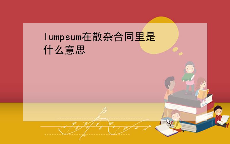 lumpsum在散杂合同里是什么意思