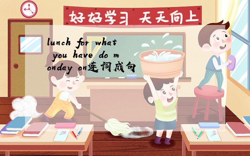 lunch for what you have do monday on连词成句