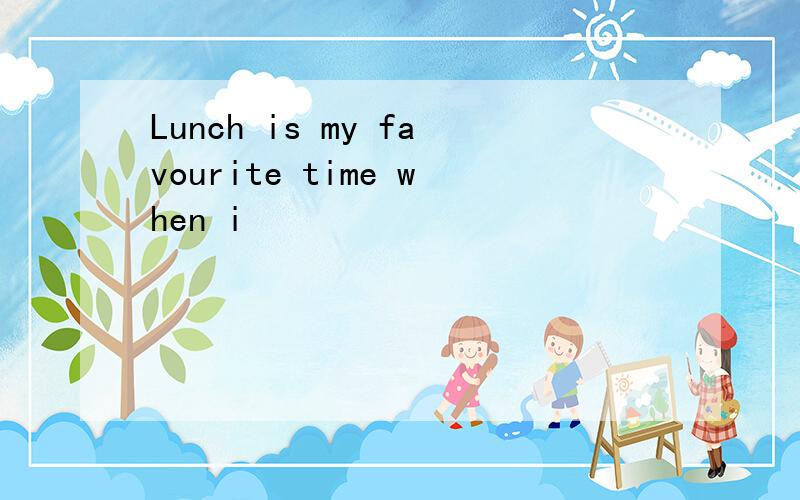 Lunch is my favourite time when i