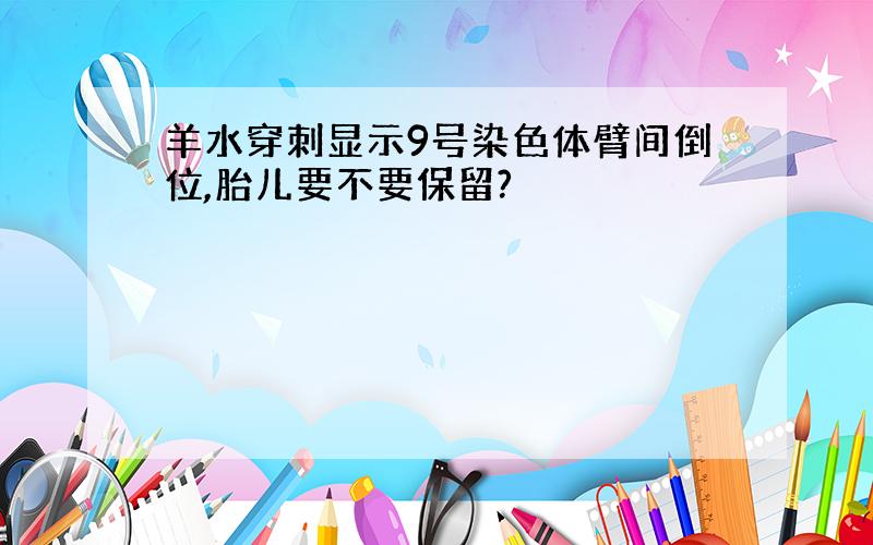 羊水穿刺显示9号染色体臂间倒位,胎儿要不要保留?