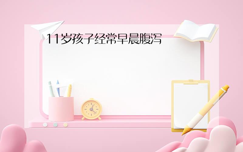 11岁孩子经常早晨腹泻