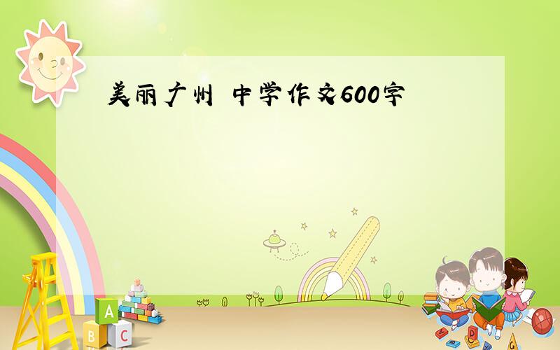 美丽广州 中学作文600字