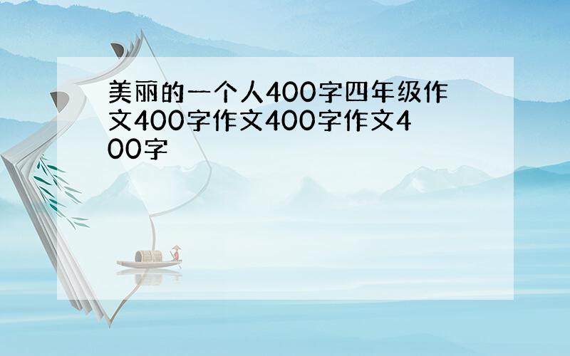 美丽的一个人400字四年级作文400字作文400字作文400字