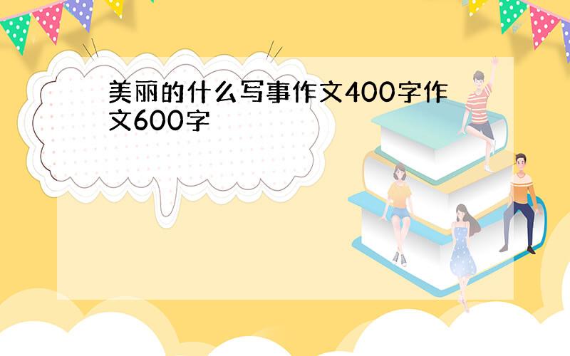 美丽的什么写事作文400字作文600字