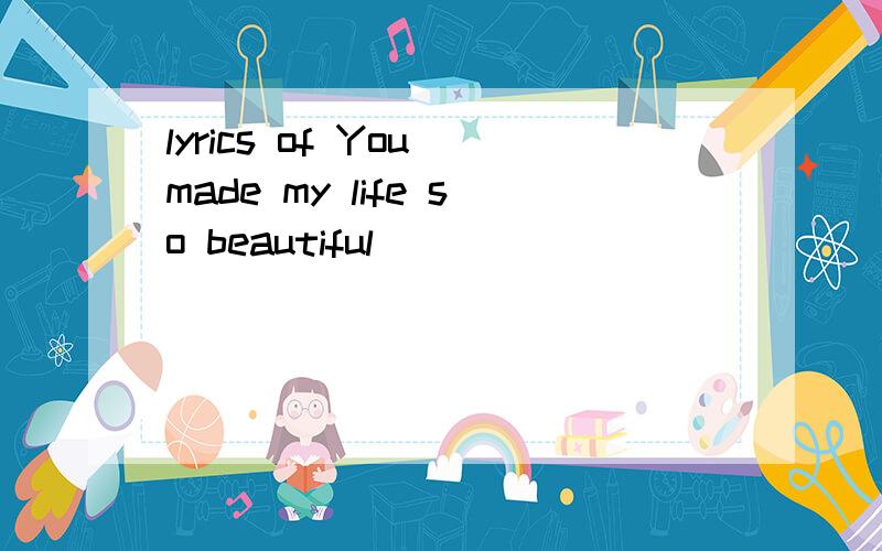 lyrics of You made my life so beautiful