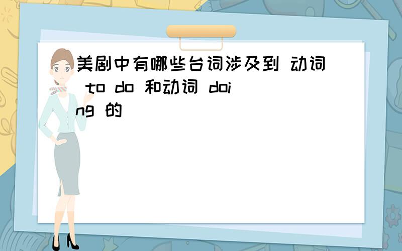 美剧中有哪些台词涉及到 动词 to do 和动词 doing 的