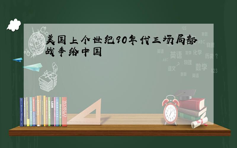 美国上个世纪90年代三场局部战争给中国