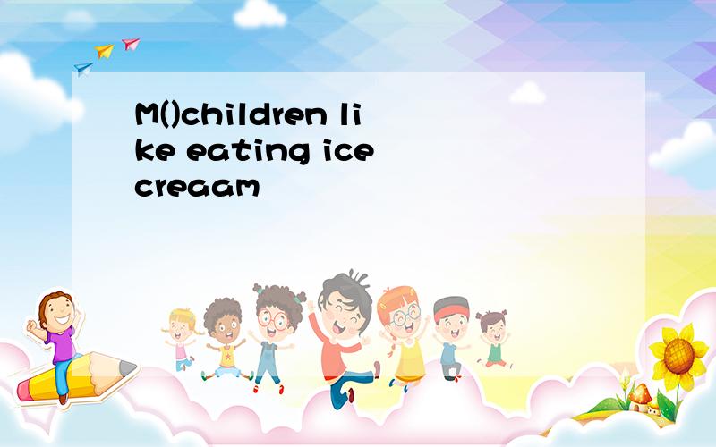 M()children like eating ice creaam