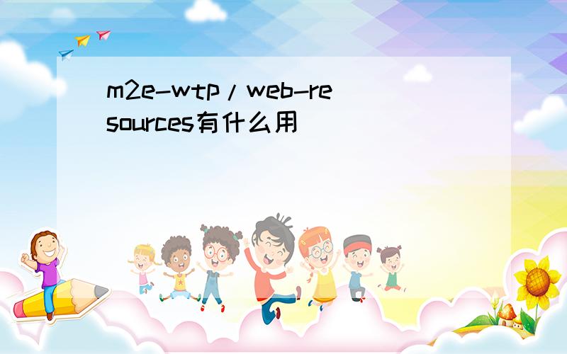 m2e-wtp/web-resources有什么用