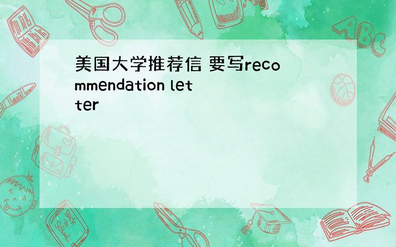 美国大学推荐信 要写recommendation letter