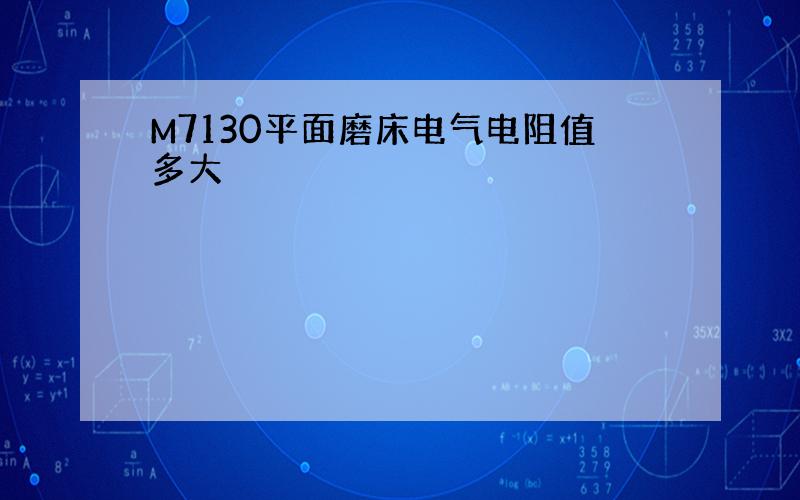 M7130平面磨床电气电阻值多大