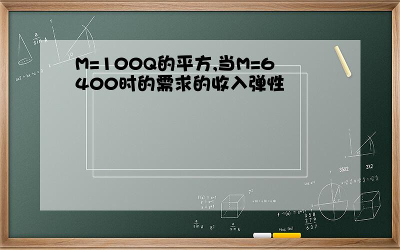 M=100Q的平方,当M=6400时的需求的收入弹性