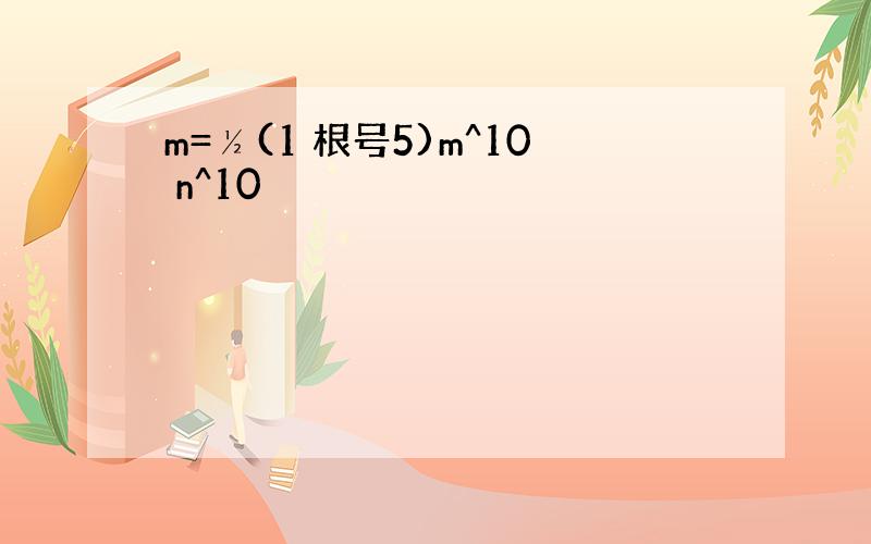 m=½(1 根号5)m^10 n^10