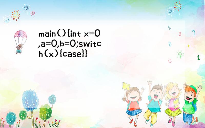 main(){int x=0,a=0,b=0;switch(x){case}}