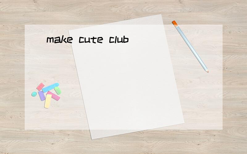 make cute club